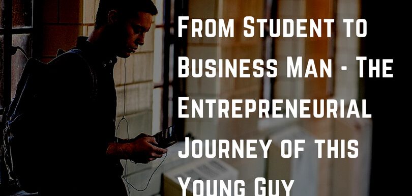 From Student to Business Man – The Entrepreneurial Journey of this Young Guy