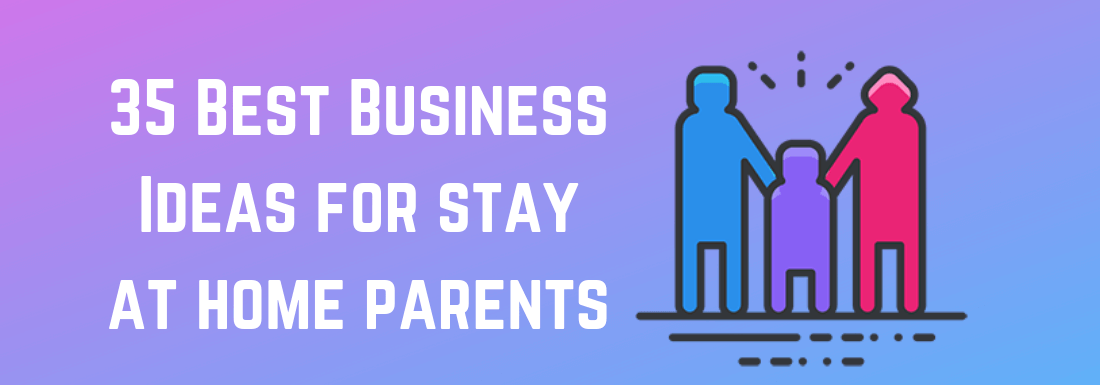 35 Best Business Ideas For Stay At Home Parents Business